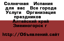 Солнечная   Испания....для  вас - Все города Услуги » Организация праздников   . Алтайский край,Змеиногорск г.